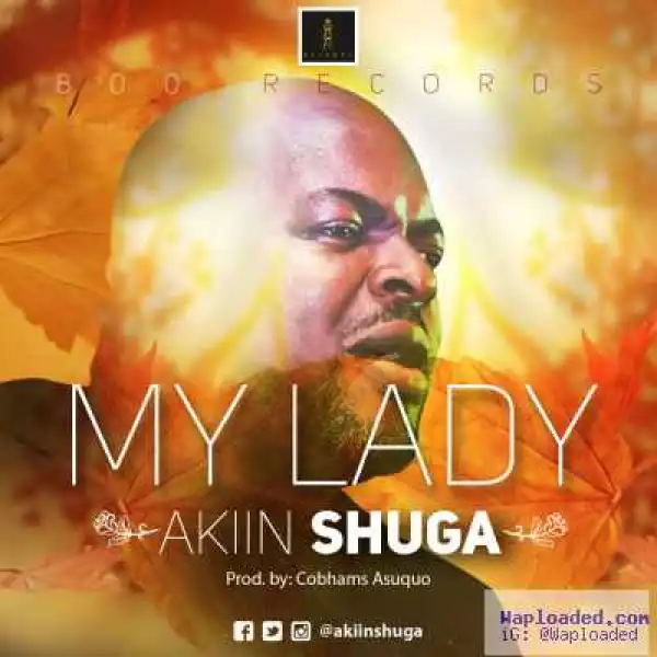 Akiin Shuga - My Lady (Prod by Cobhams Asuquo)